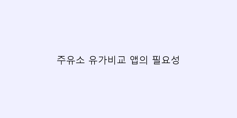 
  주유소 유가비교 앱의 필요성
 이미지