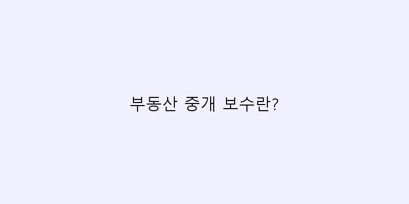
  부동산 중개 보수란?
 이미지
