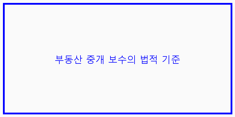 
  부동산 중개 보수의 법적 기준
 이미지