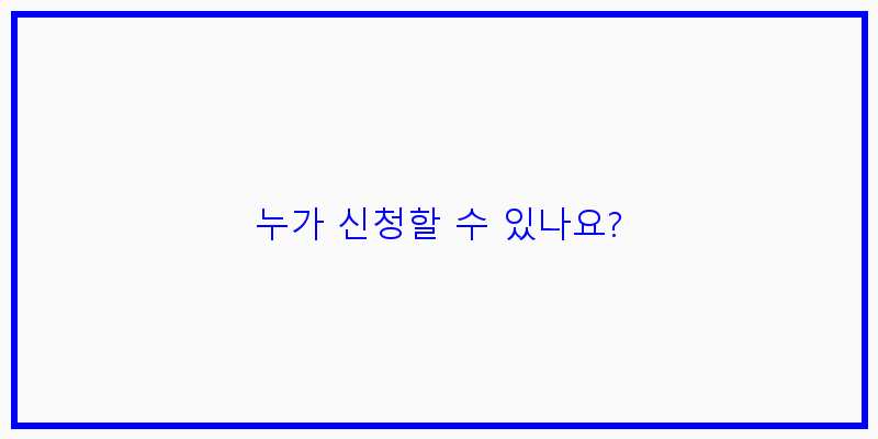 
  누가 신청할 수 있나요?
 이미지