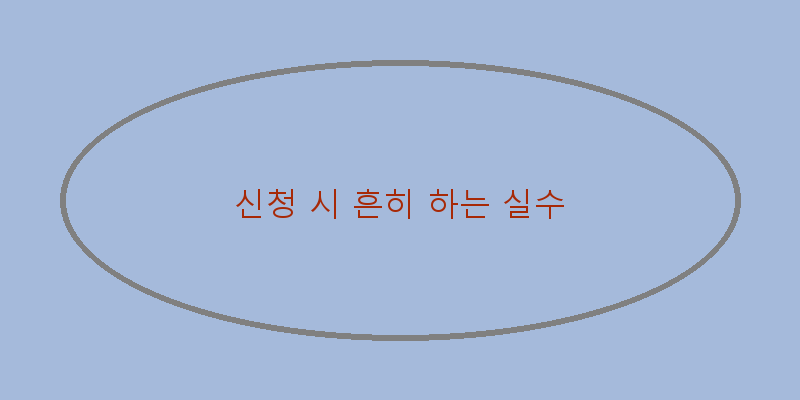 
  신청 시 흔히 하는 실수
 이미지