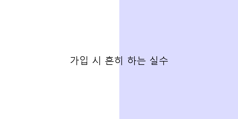 
  가입 시 흔히 하는 실수
 이미지