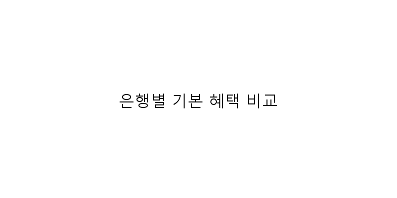 
  은행별 기본 혜택 비교
 이미지