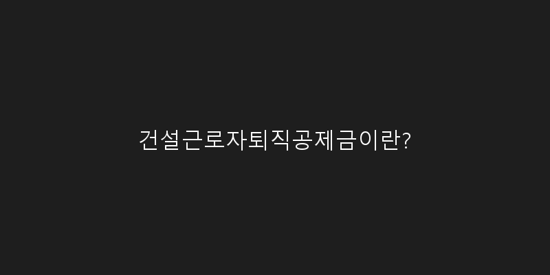 
  건설근로자퇴직공제금이란?
 이미지