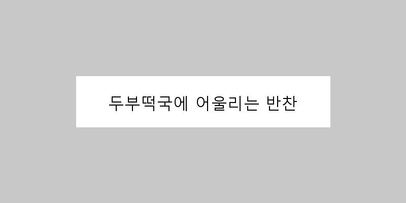 
  두부떡국에 어울리는 반찬
 이미지