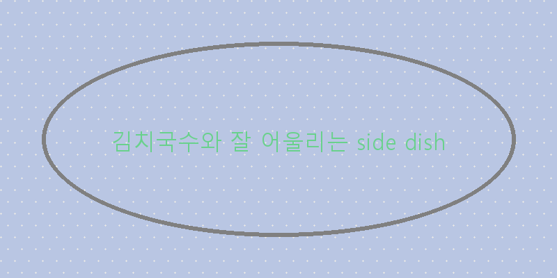 
  김치국수와 잘 어울리는 side dish
 이미지