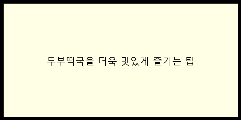 
  두부떡국을 더욱 맛있게 즐기는 팁
 이미지