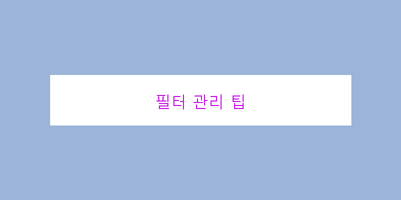 
  필터 관리 팁
 이미지