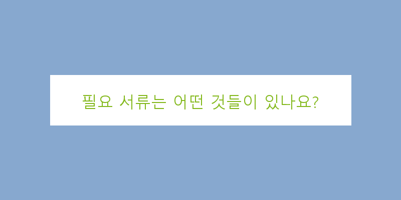 
  필요 서류는 어떤 것들이 있나요?
 이미지