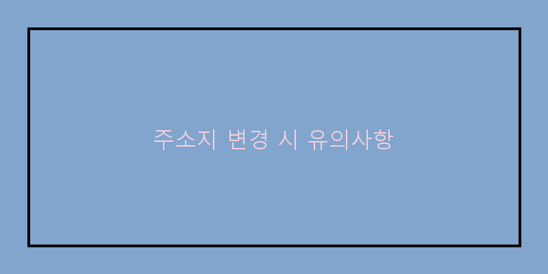
  주소지 변경 시 유의사항
 이미지