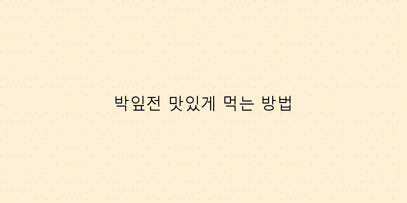 
  박잎전 맛있게 먹는 방법
 이미지