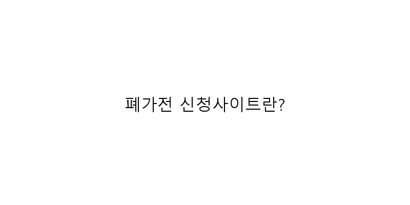 
  폐가전 신청사이트란?
 이미지